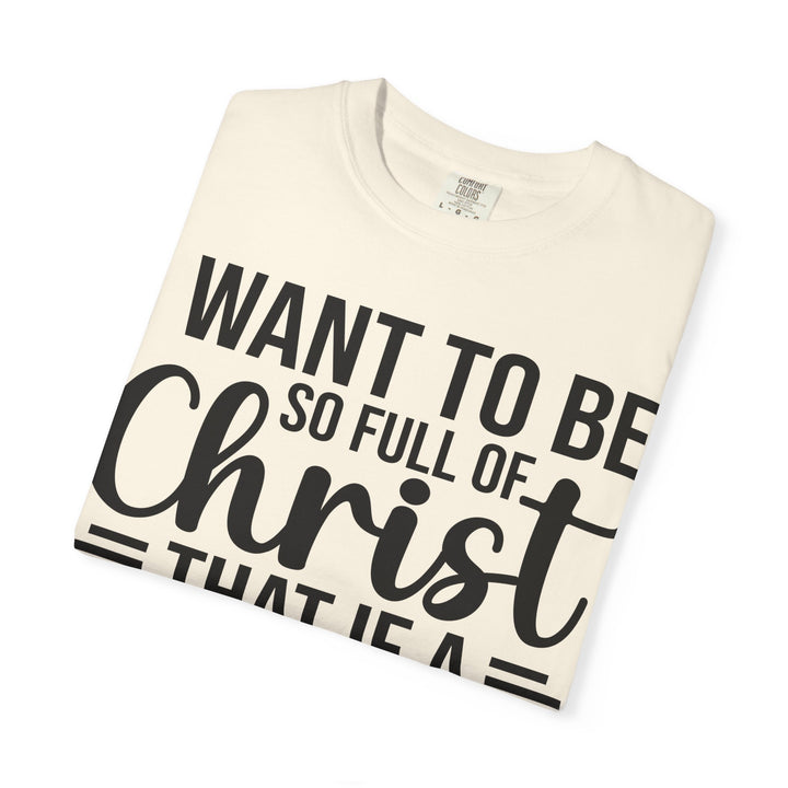 I Want to Be So Full of Christ - T-Shirt