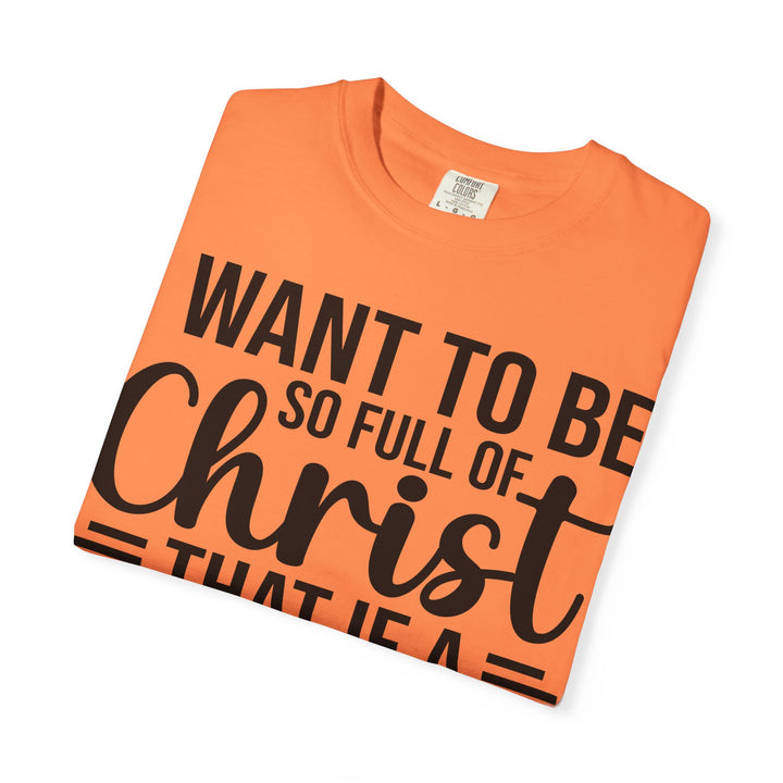 I Want to Be So Full of Christ - T-Shirt