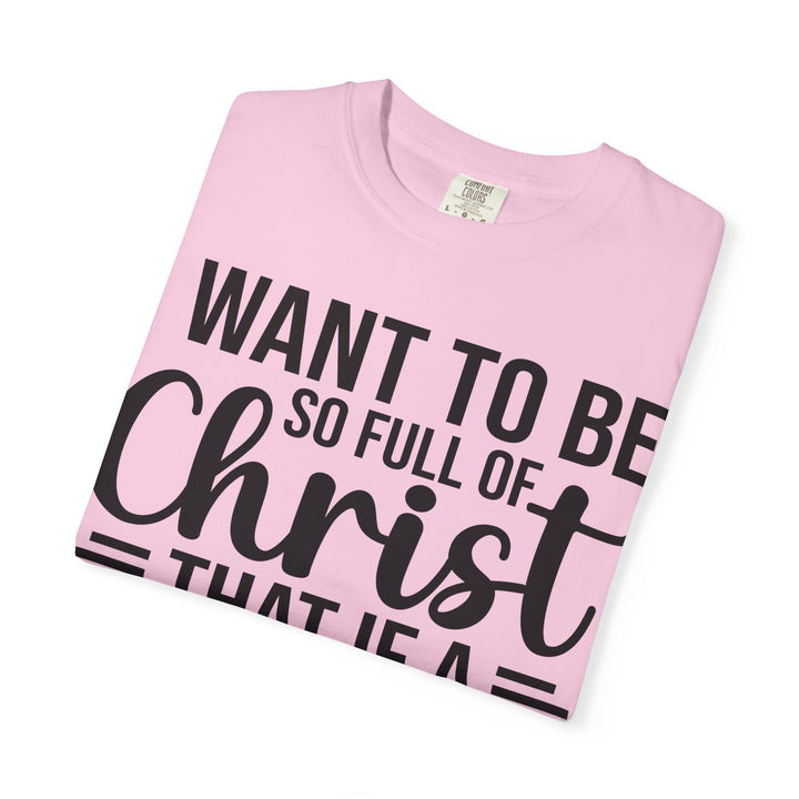 I Want to Be So Full of Christ - T-Shirt