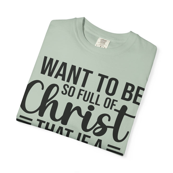 I Want to Be So Full of Christ - T-Shirt