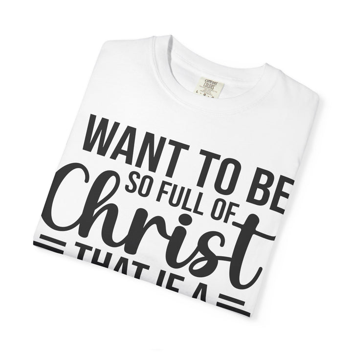 I Want to Be So Full of Christ - T-Shirt